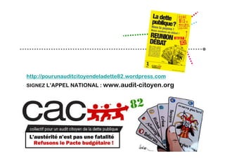 http://pourunauditcitoyendeladette82.wordpress.com
SIGNEZ L’APPEL NATIONAL : www.audit-citoyen.org
 