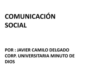Comunicación socialPor : Javier Camilo DelgadoCorp. Universitaria Minuto de Dios 