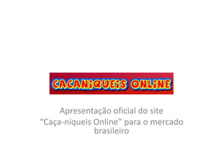 Apresentação oficial do site
“Caça-níqueis Online” para o mercado
brasileiro
 