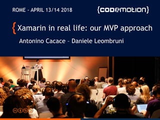 Xamarin in real life: our MVP approach
Antonino Cacace – Daniele Leombruni
ROME - APRIL 13/14 2018
 