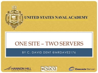 UNITED STATES NAVAL ACADEMY




ONE SITE – TWO SERVERS
  BY C. DAVID DENT @MRDAVE2176
 