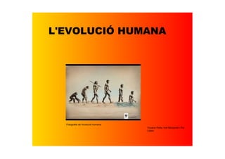 L'EVOLUCIÓ HUMANA




  Fotografia de l'evolució humana
                                    Yovana Peña, Ivet Monjonell i Pol 
                                    Lòpez
 