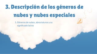 3. Descripción de los géneros de
nubes y nubes especiales
1. Géneros de nubes, abreviaturas y su
signi cado latino
 