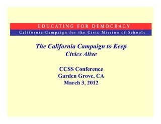 The California Campaign to Keep
          Civics Alive

       CCSS Conference
       Garden Grove, CA
        March 3, 2012
 