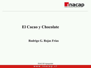 INACAP-Apoquindo
El Cacao y Chocolate
Rodrigo G. Rojas Frías
 