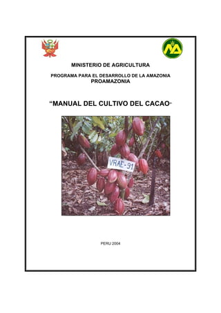 MINISTERIO DE AGRICULTURA
PROGRAMA PARA EL DESARROLLO DE LA AMAZONIA
PROAMAZONIA
“MANUAL DEL CULTIVO DEL CACAO”
PERU 2004
 