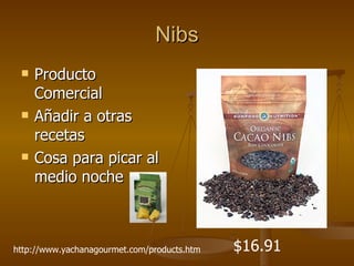 Nibs Producto Comercial Añadir a otras recetas Cosa para picar al medio noche $16.91 http://www.yachanagourmet.com/products.htm 