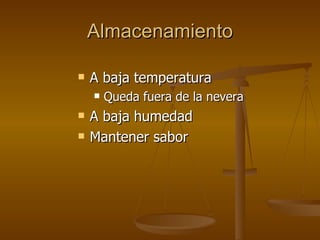 Almacenamiento A baja temperatura Queda fuera de la nevera A baja humedad Mantener sabor 