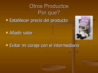 Otros Productos Por que? Establecer precio del producto Añadir valor Evitar mi coraje con el intermediario 