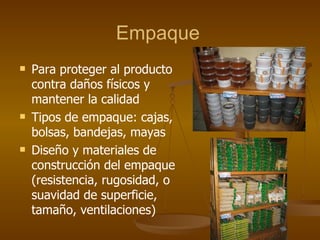 Empaque Para p roteger al producto contra daños físicos y mantener la calidad Tipos de empaque: cajas, bolsas, bandejas, mayas Diseño y materiales de construcción del empaque (resistencia, rugosidad, o suavidad de superficie, tamaño, ventilaciones) 