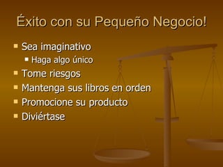 Éxito con su Pequeño Negocio! Sea imaginativo Haga algo único Tome riesgos Mantenga sus libros en orden Promocione su producto Diviértase 