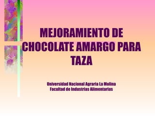 MEJORAMIENTO DE
CHOCOLATE AMARGO PARA
        TAZA
    Universidad Nacional Agraria La Molina
     Facultad de Industrias Alimentarias
 