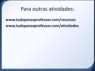 Para outras atividades:
www.tudoparaoprofessor.com/recursos
www.tudoparaoprofessor.com/atividades
 