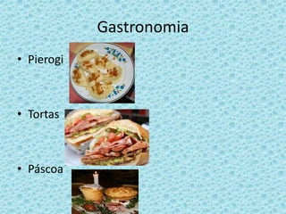 Gastronomia
• Pierogi



• Tortas



• Páscoa
 