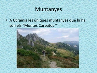 Muntanyes
• A Ucrainià les úniques muntanyes que hi ha
  són els “Montes Cárpatos “
 