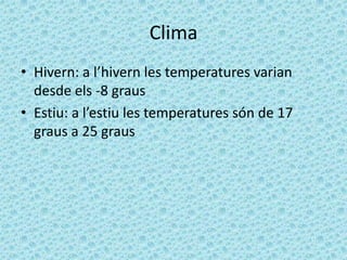 Clima
• Hivern: a l’hivern les temperatures varian
  desde els -8 graus
• Estiu: a l’estiu les temperatures són de 17
  graus a 25 graus
 