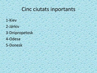 Cinc ciutats inportants
1-Kiev
2-Járkiv
3-Dnipropetosk
4-Odesa
5-Donesk
 