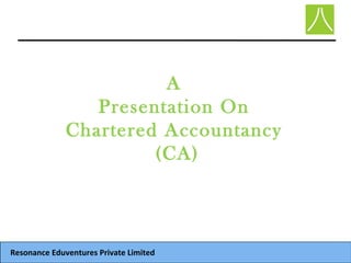 A
Presentation On
Chartered Accountancy
(CA)
Resonance Eduventures Private Limited
 