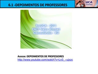 6.1 -DEPOIMENTOS DE PROFESSORES




    Acesse: DEPOIMENTOS DE PROFESSORES
    http://www.youtube.com/watch?v=Ln3_--ujxzc
 