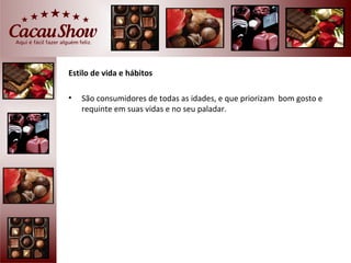 Estilo de vida e hábitos

•   São consumidores de todas as idades, e que priorizam bom gosto e
    requinte em suas vidas e no seu paladar.
 