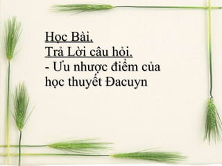 Học Bài.   Trả Lời câu hỏi. - Ưu nhược điểm của học thuyết Đacuyn 