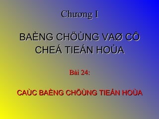 Chương I BAÈNG CHÖÙNG VAØ CÔ CHEÁ TIEÁN HOÙA Bài 24: CAÙC BAÈNG CHÖÙNG TIEÁN HOÙA 