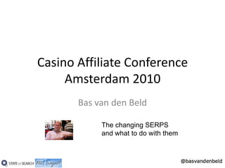 Casino Affiliate Conference Amsterdam 2010 Bas van den Beld The changing SERPS and what to do with them 
