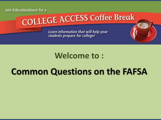 Welcome to :
Common Questions on the FAFSA
 