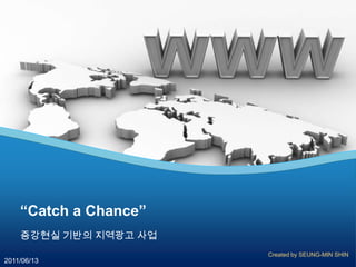 “Catch a Chance” 증강현실 기반의 지역광고 사업 Created by SEUNG-MIN SHIN 2011/06/13 