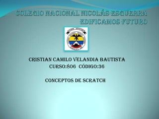 Cristian Camilo Velandia Bautista
       Curso:806 Código:36

     Conceptos de Scratch
 
