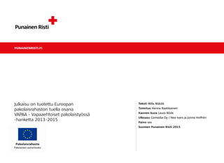 PUNAINENRISTI.FI
Teksti Milla Mäkilä
Toimitus Henna Raatikainen
Kannen kuva Laura Böök
Ulkoasu Gomedia Oy / Nea Ivars ja Jonna Hoffrén
Paino xxx
Suomen Punainen Risti 2015
Julkaisu on tuotettu Euroopan
pakolaisrahaston tuella osana
VAPAA - Vapaaehtoiset pakolaistyössä
-hanketta 2013-2015
 