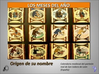 Origen de su nombreOrigen de su nombre Calendario medieval del panteón
real de San Isidoro de León
(España)
LOS MESES DEL AÑOLOS MESES DEL AÑO
 