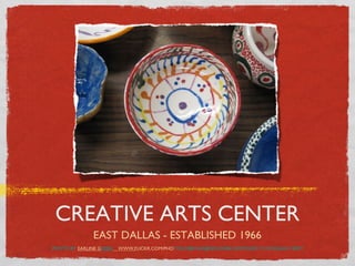 CREATIVE ARTS CENTER
              EAST DALLAS - ESTABLISHED 1966
PHOTO BY EARLINE GREEN   WWW.FLICKR.COM/PHOTOS/10801543@N02/4349613697/IN/SET-72157623644119827/
 