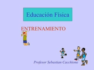 Educación Física

ENTRENAMIENTO




   Profesor Sebastian Cacchione
 