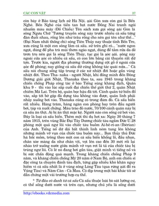 CAÁC CON VÊÅT                                                               37

coân baây úã Baão taâng lõch sûã Haâ Nöåi. aåai Goân xûa coân goåi laâ Bïën
                                                â
Ngheá. Bïën Ngheá cuãa tiïìn tan boåt nûúác Àöìng Nai tranh ngoái
nhuöëm maâu mêy (Àöì Chiïíu) Tïn saách xûa goåi söng aåai Goân laâ â
söng Ngûu Chûä "Tûúng truyïìn söng naây trûúác nhiïìu caá sêëu tûâng
àaân àuöíi nhau, röëng lïn nhû trêu röëng cho nïn goåi tïn nhû thïë..."
(Àaåi Nam nhêët thöëng chñ) söng Tiïn Thuãy nay thuöåc tónh Bïën Tre,
xûa cuäng laâ möåt con söng lùæm caá sêëu. sûã trïn ghi roä... "nûúác ngon
ngoåt, duâng àïí pha traâ muâi thúm ngaâo ngaåt, duâng àïí tùæm rûãa da deã
trún tru nïn goåi laâ söng Tiïn Thuãy, tuåc goåi laâ aåoc aåai. aåöng naây
                                                           á    ä
ngoaâi cûãa aåoc coá nhiïìu caá sêëu, coá con lúán bùçng caái thuyïìn rêët dûä
                á
túån. Trûúác kia, ngûúâi àõa phûúng thûúâng dûång cöåt göî úã ngoaâi cûãa
aåoc àïì phoâng; nay giöëng caá sêëu dûä cuäng khöng taác quaái nûäa..." Caá
   á
sêëu noái chung söëng têåp trung úã caác xûá nhiïåt àúái hoùåc gêìn vuâng
nhiïåt àúái. Theo Tha- naka - ngûúâi Nhêåt, khi àöìng minh àïën Àöng
Dûúng giaãi giúái Nhêåt, Thanaka theo ta, sau 1945 trong khaáng
chiïën chöëng Phaáp cöng taác úã baáo Tiïëng suáng khaáng àõch, Quên
khu 9 - thò vaâo luác sùæp cuöëi àaåi chiïën thïë giúái thûá 2, quên Nhêåt
chiïëm Maä Lai. Trïn böå, quên boåc hêåu àaä túái. Caánh quên tûâ biïín àöí
vaâo, sùæp túái búâ gùåp àaá dûång taâu khöng vaâo àûúåc, quên lñnh phaãi
nhaãy xuöëng búi vaâo. Thanaka cuäng coá trong àaám àoá. Caá sêëu biïín
rêët nhiïìu. Haâng trùm, haâng ngaân con phoáng bay trïn àêìu ngûúâi
búi, taáp vaâ nuöët chûãng. Maáu traâo àoã nûúác, 70/100 caánh quên naây bõ
caá sêëu ùn thõt. Ai bõ ùn thõt mùåc kïå. Ngûúâi naâo coân söëng cûá búi vaâo.
Àêy laâ loaåi caá sêëu biïín. Thïm möåt thñ duå húi xa: Ngaây 30 thaáng 7
nùm 1915, trïn vuâng Bùæc Àaåi Têy Dûúng chiïëc taâu ngêìm Àûác U.28
phoáng möåt quaã ngû löi vaâo chiïëc taâu buöìm Ai-bï-ri-an (Ibeárian)
cuãa Anh. Tiïëng nöí dûä döåi bêët thònh lònh neám tung lïn khöng
nhûäng maãnh vúä vuån cuãa chiïëc taâu buöìm naây... Boån thuãy thuã Àûác
haá höëc möìm, tröng theo möåt con caá sêëu biïín khöíng löì, àêìu nhoån,
chên xoâe maâng da nhû chên võt, voåt lïn cao àïën 30 meát röìi laåi
nhaâo trúã xuöëng nûúác giûäa maãnh vúä vuån rúi laã taã cuãa chiïëc taâu bõ
truáng ngû löi. Coá leä noá àang búi gêìn taâu, giêåt mònh vò tiïëng nöí vaâ
bõ sûác chêën àöång quaá maånh. Trong khaáng chiïën chöëng Phaáp 9
nùm, vaâ khaáng chiïën chöëng Myä 20 nùm úã Nam Böå, anh em chiïën sô
àùåc cöng ta chuyïn àaánh taâu àõch, tûâng gùåp nhiïìu khoá khùn nguy
hiïím vò caá sêëu nhêët laâ úã vuâng söng Loâng Taâu (qua rûâng aåat àöí ra
                                                                      á
Vuäng Taâu) vaâ Nùm Cùn - Caâ Mau. Coá dõp trong möåt baâi khaác töi seä
dêîn chûáng möåt vaâi trûúâng húåp cuå thïí.
      * Tûâ àêu coá danh tûâ caá sêëu Caá sêëu thuöåc loaâi boâ saát lûúäng cû,
coá thïí söëng dûúái nûúác vaâ trïn caån, nhûng chuã yïëu laâ söëng dûúái

http://ebooks.vdcmedia.com
 