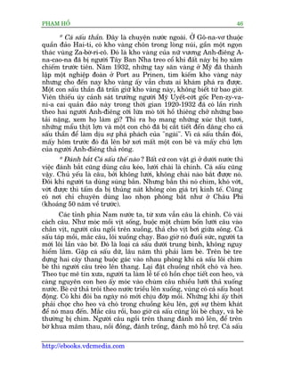 PHAÅM HÖÍ                                                                    46

      * Caá sêëu thêìn. Àêy laâ chuyïån nûúác ngoaâi. ÚÃ Gö-na-vú thuöåc
quêìn àaão Hai-ti, coá kho vaâng chön trong loâng nuái, gêìn möåt ngoån
thaác vuâng Za-búâ-ri-cö. Àoá laâ kho vaâng cuãa nûä vûúng Anh-àiïng A-
na-cao-na àaä bõ ngûúâi Têy Ban Nha treo cöí khi àêët naây bõ hoå xêm
chiïëm trûúác tiïn. Nùm 1932, nhûäng tay sùn vaâng úã Myä àaä thaânh
lêåp möåt nghiïåp àoaân úã Port au Prinen, tòm kiïëm kho vaâng naây
nhûng cho àïën nay kho vaâng êëy vêîn chûa ai khaám phaá ra àûúåc.
Möåt con sêëu thêìn àaä trêën giûä kho vaâng naây, khöng biïët tûâ bao giúâ.
Viïn thiïëu uáy caãnh saát trûúãng ngûúâi Myä Uyïët-cúát göëc Pen-zy-va-
ni-a cai quaãn àaão naây trong thúâi gian 1920-1932 àaä coá lêìn rònh
theo hai ngûúâi Anh-àiïng cúäi lûâa moâ túái höì thiïng chúã nhûäng bao
taãi nùång, xem hoå laâm gò? Thò ra hoå mang nhûäng xuác thõt tûúi,
nhûäng mêíu thõt lúån vaâ möåt con choá àaä bõ cùæt tiïët àïën dêng cho caá
sêëu thêìn àïí laâm dõu sûå phaá phaách cuãa "ngaâi". Vò caá sêëu thêìn àoái,
mêëy höm trûúác àoá àaä lïn búâ xúi mêët möåt con bï vaâ mêëy chuá lúån
cuãa ngûúâi Anh-àiïng thaã röng.
       * Àaánh bùæt Caá sêëu thïë naâo ? Bêët cûá con vêåt gò úã dûúái nûúác thò
viïåc àaánh bùæt cuäng duâng cêu keáo, lûúái chaâi laâ chñnh. Caá sêëu cuäng
vêåy. Chuã yïëu laâ cêu, búãi khöng lûúái, khöng chaâi naâo bùæt àûúåc noá.
Àöi khi ngûúâi ta duâng suáng bùæn. Nhûng bùæn thò noá chòm, khoá vúát,
vúát àûúåc thò têëm da bõ thuãng naát khöng coân giaá trõ kinh tïë. Cuäng
coá núi chó chuyïn duâng lao nhoån phoáng bùæt nhû úã Chêu Phi
(khoaãng 50 nùm vïì trûúác).
       Caác tónh phña Nam nûúác ta, tûâ xûa vêîn cêu laâ chñnh. Coá vaâi
caách cêu. Nhû moác möìi võt söëng, buöåc möåt chuâm böën lûúäi cêu vaâo
chên võt, ngûúâi cêu ngöìi trïn xuöìng, thaã cho võt búi giûäa söng. Caá
sêëu taáp möìi, mùæc cêu, löi xuöìng chaåy. Bao giúâ noá àuöëi sûác, ngûúâi ta
múái löi lêìn vaâo búâ. Àoá laâ loaåi caá sêëu dûúái trung bònh, khöng nguy
hiïím lùæm. Gùåp caá sêëu dûä, lêu nùm thò phaãi laâm beâ. Trïn beâ tre
dûång hai cêy thang buöåc gaác vaâo nhau phoâng khi caá sêëu löi chòm
beâ thò ngûúâi cêu treâo lïn thang. Laåi àùåt chuöìng nhöët choá vaâ heo.
Theo tuåc mï tñn xûa, ngûúâi ta laâm lïî tïë cö höìn choåc tiïët con heo, vaâ
caâng nguyïn con heo êëy moác vaâo chuâm cêu nhiïìu lûúäi thaã xuöëng
nûúác. Beâ cûá thaã tröi theo nûúác triïìu lïn xuöëng, vuâng coá caá sêëu hoaåt
àöång. Coá khi àöi ba ngaây noá múái chõu àúáp möìi. Nhûäng khi êëy thúâi
phaãi choåc cho heo vaâ choá trong chuöìng kïu lïn, gúåi sûå theâm khaát
àïí noá mau àïën. Mùæc cêu röìi, bao giúâ caá sêëu cuäng löi beâ chaåy, vaâ beâ
thûúâng bõ chòm. Ngûúâi cêu ngöìi trïn thang àaánh moä lïn, àïí trïn
búâ khua mêm thau, nöìi àöìng, àaánh tröëng, àaánh moä höî trúå. Caá sêëu

http://ebooks.vdcmedia.com
 