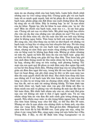 CAÁC CON VÊÅT                                                              67

moán ùn ûa chuöång nhêët cuãa loaâi lûún biïín. Lûún biïín thñch nhêët
nhûäng xuác tu (voâi) nêng nêng thõt. Chuáng quêën ghò voâi con baåch
tuöåc röìi co mònh quêåt maånh, bûát rúâi böå phêån àoá ra khoãi mònh con
baåch tuöåc, phêìm phêåp cùæn àûát khuác naâo nuöët chûãng khuác àoá, bùçng
böå rùng sùæc vaâ rêët khoãe. Àêëy laâ trûúâng húåp "aác ön" laâ naån nhên
cuãa keã khaác. Ngûúåc laåi, khi keã khaác laâ naån nhên cuãa "aác ön" thò
sao? Moán ùn chñnh cuãa baåch tuöåc, mûåc ma v.v... laâ caác loaâi giaáp
xaác. Chuáng rêët mï cua vaâ nhïån biïín. Maâ phaãi toång biïët bao nhiïu
cho vûâa caái daå daây cuãa nhûäng con vêåt phaâm ùn naây? Vaâi con töm
huâm to àuã thoãa maän röìi, cho duâ cuöåc sùn bùæt con möìi naây khöng
phaãi laâ khöng nguy hiïím. Töm huâm tûå biïët sûác maånh lúåi haåi cuãa
àöi caâng sùæc, rùæn nhû theáp cuãa noá khi noá thûã thaách vúái nhûäng voâi
baåch tuöåc vaâ keåp lïn voã cûáng cuãa loaâi nhuyïîn thïí naây. Noá têën cöng
keã thuâ bùçng caách keåp voâi con baåch tuöåc trong nhûäng goång kïìm
nhoån, nhûng noá caãm thêëy quaá muöån rùçng nhûäng cú bùæp dai khoãe
cuãa noá böîng xuöåi lú, khöng keåp àûúåc nûäa. Khöng gò nhên nhûúång
noá nûäa röìi, ngoaâi sûå biïën àöíi maâu da cuãa con baåch tuöåc giuáp cho
noá hiïíu keã thuâ àang cún giêån dûä hay àau àúán. Töm huâm bêy giúâ
tòm caách àêm thuãng mònh keã thuâ mïìm nhuän lùæc lû kia, noá laåi keåp,
laåi keåp, nhûng àöi caâng noá trôu xuöëng, mêët phûúng hûúáng: Tuái
mûåc cuãa con quaái quyã àaä phun ra möåt àaám mêy àen ngoâm lêëp mêët
caã hai keã thuâ àang chiïën àêëu. Nhûäng nhaát keåp cuãa noá uöíng khöng,
giûäa caái àïm àen ngaåt thúã naây, trong khi àoá con baåch tuöåc tha höì
huú voâi hoaåt àöång, sûác ghò chùåt caâng boá thñt vaâ khi cuåm mêy tan
dêìn thò cuöåc quyïët chiïën àaä kïët thuác. Hai chiïëc kòm theáp chaã laâm
sao chöëng nöíi 8 voâi baåch tuöåc khi töm huâm àaä bõ noá öm truâm lïn
lûng vaâ cêìm tuâ noá trong têëm aáo choaâng nhúân nhêìy. Dûúái voâm voâi
tua tuãa àoá, múã ra möåt caái miïång khuãng khiïëp. Tûâ haâm dûúái tûåa
moã hònh chim veåt, baåch tuöåc cùæm vaâo gaáy chöî khúáp nöëi àêìu vaâ
thên mònh con möìi vaâ phoáng vaâo vïët thûúng àoá möåt noåc àöåc laâm tï
liïåt toaân thên. Röìi chiïëc lûúäi nhaám xêìy cuãa noá, nhû möåt thûá giuäa
naåo caâo veát khöng soát möåt tñ thõt úã ngoác ngaách naâo. Vaâ noá vûâa
nhêëm nhaáp bûäa ùn vûâa àûa àöi mùæt caãnh giaác tröng chûâng xung
quanh. Nïëu nhiïìu may mùæn vaâ cêín troång khön ngoan hún, thò möåt
chuá töm huâm khöng may nhû thïë àêëy, coá thïí thoå àïën 50 nùm.
Nhûng noá vêîn laâ naån nhên cuãa nhûäng chiïëc roå thúm möìi, cuãa dên
chaâi caác vuâng biïín. Riïng ven Hen-gö-len-àún (Helgoland) möåt
nùm töm huâm àaä bõ bùæt 60.000 con. Loaâi giaáp xaác naây, söëng luác
nhuác úã caác vuâng biïín Bùæc, caâng ngaây caâng trúã nïn hiïëm hoi úã Àõa
Trung Haãi. úã àêëy, roå chó àöí àûúåc töm röìng (Langouste) vaâ caã

http://ebooks.vdcmedia.com
 