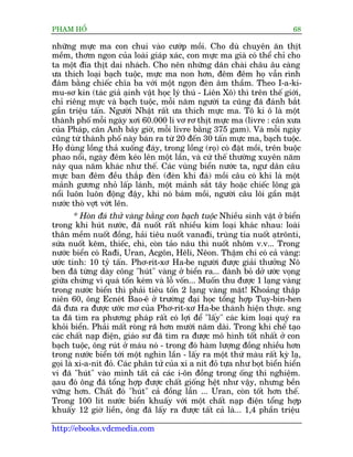 PHAÅM HÖÍ                                                                    68

nhûäng mûåc ma con chui vaâo cûúáp möìi. Cho duâ chuyïn ùn thõt
mïìm, thúm ngon cuãa loaâi giaáp xaác, con mûåc ma giaâ coá thïí chó cho
ta möåt àôa thõt dai nhaách. Cho nïn nhûäng dên chaâi chêu êu caâng
ûa thñch loaåi baåch tuöåc, mûåc ma non hún, àïm àïm hoå vêîn rònh
àêm bùçng chiïëc chôa ba vúái möåt ngoån àeân êm thêìm. Theo I-a-ki-
mu-sú kin (taác giaã aåinh vêåt hoåc lyá thuá - Liïn Xö) thò trïn thïë giúái,
chó riïng mûåc vaâ baåch tuöåc, möîi nùm ngûúâi ta cuäng àaä àaánh bùæt
gêìn triïåu têën. Ngûúâi Nhêåt rêët ûa thñch mûåc ma. Tö ki ö laâ möåt
thaânh phöë möîi ngaây xúi 60.000 li vú rú thõt mûåc ma (livre : cên xûa
cuãa Phaáp, cên Anh bêy giúâ, möîi livre bùçng 375 gam). Vaâ möîi ngaây
cuäng tûâ thaânh phöë naây baán ra tûâ 20 àïën 30 têën mûåc ma, baåch tuöåc.
Hoå duâng löìng thaã xuöëng àaáy, trong löìng (roå) coá àùåt möìi, trïn buöåc
phao nöíi, ngaây àïm keáo lïn möåt lêìn, vaâ cûá thïë thûúâng xuyïn nùm
naây qua nùm khaác nhû thïë. Caác vuâng biïín nûúác ta, ngû dên cêu
mûåc ban àïm àïìu thùæp àeân (àeân khñ àaá) möìi cêu coá khi laâ möåt
maãnh gûúng nhoã lêëp laánh, möåt maãnh sùæt têy hoùåc chiïëc löng gaâ
nöíi luön luön àöång àêåy, khi noá baám möìi, ngûúâi cêu löi gêìn mùåt
nûúác thoâ vúåt vúát lïn.
        * Hoân àaá thûã vaâng bùçng con baåch tuöåc Nhiïìu sinh vêåt úã biïín
trong khi huát nûúác, àaä nuöët rêët nhiïìu kim loaåi khaác nhau: loaâi
thên mïìm nuöët àöìng, haãi tiïu nuöët vanaài, truâng tia nuöët aåtrönti,
sûáa nuöët keäm, thiïëc, chò, coân taão nêu thò nuöët nhöm v.v... Trong
nûúác biïín coá Raài, Uran, Acgön, Hïli, Nïon. Thêåm chñ coá caã vaâng:
ûúác tñnh: 10 tyã têën. Phú-rñt-xú Ha-be ngûúâi àûúåc giaãi thûúãng Nö
ben àaä tûâng daây cöng "huát" vaâng úã biïín ra... àaânh boã dúã ûúác voång
giûäa chûâng vò quaá töën keám vaâ löî vöën... Muöën thu àûúåc 1 laång vaâng
trong nûúác biïín thò phaãi tiïu töën 2 laång vaâng mùåt! Khoaãng thêåp
niïn 60, öng Ecneát Bao-ï úã trûúâng àaåi hoåc töíng húåp Tuy-bin-hen
àaä àûa ra àûúåc ûúác mú cuãa Phú-rñt-xú Ha-be thaânh hiïån thûåc. sng
ta àaä tòm ra phûúng phaáp rêët coá lúåi àïí "lêëy" caác kim loaåi quyá ra
khoãi biïín. Phaãi mêët roâng raä hún mûúâi nùm daâi. Trong khi chïë taåo
caác chêët naåp àiïån, giaáo sû àaä tòm ra àûúåc mö hònh töët nhêët úã con
baåch tuöåc, öng ruát úã maáu noá - trong àoá haâm lûúång àöìng nhiïìu hún
trong nûúác biïín túái möåt nghòn lêìn - lêëy ra möåt thûá maâu rêët kyâ laå,
goåi laâ xi-a-nñt àoã. Caác phên tûã cuãa xi a nñt àoã tûåa nhû boåt biïín hiïín
vi àaä "huát" vaâo mònh têët caã caác i-ön àöìng trong öëng thñ nghiïåm.
aåau àoá öng àaä töíng húåp àûúåc chêët giöëng hïåt nhû vêåy, nhûng bïìn
vûäng hún. Chêët àoá "huát" caã àöìng lêîn ... Uran, coân töët hún thïë.
Trong 100 lñt nûúác biïín khuêëy vúái möåt chêët naåp àiïån töíng húåp
khuêëy 12 giúâ liïìn, öng àaä lêëy ra àûúåc têët caã laâ... 1,4 phêìn triïåu

http://ebooks.vdcmedia.com
 