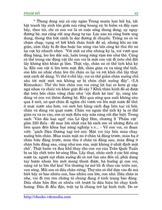 PHAÅM HÖÍ                                                                    82

        * Thong dong nuái caã cêy ngaân Trong muön loaâi höëi haã, têët
bêåt tranh lêëy sinh töìn giûäa nuái rûâng hoang rúå, bñ hiïím vaâ àêìy caåm
bêîy, theo töi, chó coá con voi laâ coá cuöåc söëng thong dong, uy nguy
àûúâng bïå, maâ cuäng rêët ung dung tûå taåi. Luác naâo noá cuäng bûúác ung
dung, thong thaã bûát caânh laá doåc àûúâng di chuyïín. Tröng noá coá veã
chêåm chaåp, vuång vïì búãi khöëi thên hònh àöì söå, nhûng khi noá tûác
giêån, caãm thêëy bõ àe doåa hoùåc luác xöng vaâo têën cöng keã thuâ thò noá
laåi cûåc kyâ nhanh nheån. "Vúái möåt sûå nheå nhaâng kyâ laå, voi vûúåt qua
àöìng bùçng, leo lïn döëc nuái, luöìn trong rûâng rêåm ïm nhû thoã. Cuäng
coá thïí trong caác àöång vêåt thò con voi laâ möåt con vêåt ài trïn chöî àêët
lêìy khöng khoá khùn gò lùæm. Thêåt vêåy, chên noá coá thïí tñch khaá kyâ
laå. Khi con vêåt tò lïn trïn mùåt àêët, chên giaän ra vaâ tùng thïí tñch,
coân khi noá nhêëc chên lïn thò chên co laåi vaâ rúâi khoãi chöî lêìy thuåt
möåt caách dïî daâng. Vò thïë úã chöî lêìy, voi coá thïí giêîm chên xuöëng chöî
sêu túái möåt meát maâ khöng súå bõ chön chùåt xuöëng àêëy". (I.A
Kimuskin). Thïë thò böën chên con voi cuäng lúåi haåi coá keám gò cùåp
ngaâ nhoån vaâ chiïëc voâi khoãe giêåt àöí cêy ? Khöëi thên hònh àöì söå àûúåc
àùåt trïn böën chên vûäng chùæc nhû "cöåt àònh kï taán" êëy, caâng tön
daáng veã con voi thïm àûúâng bïå. Khi qua söng qua suöëi khöng sêu
quaá 4 meát, noá quúâ chên ài ngêìm chó vûún voâi lïn mùåt nûúác àïí thúã.
úã mûåc nûúác sêu hún, voi múái búi bùçng caách àaåp liïn tuåc caã böën
chên vaâ duâng voâi quaåt nûúác. Chên voi ngoaâi thïí tñch kyâ laå coá thïí
giaän ra vaâ co vaâo, coân coá möåt àiïìu naây nûäa cuäng rêët àùåc biïåt. Trong
saách "Vên àaâi loaåi ngûä" cuãa Lï Quyá Àön, chûúng 9 "Phêím vêåt"
göìm 320 àiïìu - àïì muåc lúán nhêët cuãa böå saách noái vïì nhûäng àiïìu coá
liïn quan àïën khoa hoåc nöng nghiïåp v.v... - Vïì con voi, coá àoaån
viïët: "aåach Dêåu Dûúng taåp trúã noái: Mêåt voi tuây böën muâa chaåy
           á
xuöëng böën chên. Muâa xuên mêåt noá úã chên taã àùçng trûúác, muâa haå úã
chên hûäu àùçng trûúác, muâa thu úã chên taã àùçng sau, muâa àöng úã
chên hûäu àùçng sau, cuäng nhû con ruâa, mêåt khöng úã nhêët àõnh möåt
chöî". Thêåt buöìn vaâ àau khöí thay cho con voi cuãa Trêìn Quöëc Tuêën
bõ sa lêìy chïët trïn búâ söng Hoáa. Lêìy thuåt, nhaäo sònh úã caác baäi söng
nûúác ta, ngûúâi suåt chên xuöëng àoá coá núi luán sêu àïën cöí, phaãi duâng
tay bûún nhoaâi lïn múái mong thoaát àûúåc, haâ huöëng gò con voi,
nùång nïì to lúán thïë kia! Voi thûúâng tûå múã löëi ài theo caác triïìn nuái,
ven söng. Möîi con coá dêëu chên riïng. Thúå sùn coá thïí dûåa vaâo àoá maâ
biïët bêìy coá bao nhiïu con, bao nhiïu con lúán, con nhoã. Dêëu chên in
nheå, voi ài roán reán chûáng toã chuáng àang úã tònh traång baáo àöång.
Dêëu chên höîn àöån coá nhiïìu vïët trûúåt laâ dêëu hiïåu boã chaåy kinh
hoaâng. Dêëu ài àïìu àùån, trêåt tûå laâ chuáng trúã laåi bònh tônh. Do cú

http://ebooks.vdcmedia.com
 