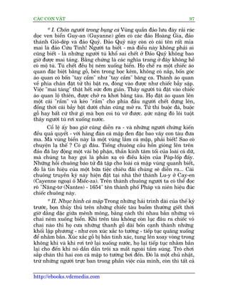 CAÁC CON VÊÅT                                                               97

       * I. Chön ngûúâi trong buång caá Vuâng quêìn àaão lûu àaây raãi raác
doåc ven biïín Guy-an (Guyanne) göìm coá caác àaão Hoaâng Gia, àaão
thaánh Giö-deáp vaâ àaão Quyã. Àaão Quyã naây coân coá caái tïn rêët móa
mai laâ àaão Cûáu Tinh! Ngûúâi ta biïët - maâ àiïìu naây khöng phaãi ai
cuäng biïët - laâ nhûäng ngûúâi tuâ khöí sai chïët úã Àaão Quyã khöng bao
giúâ àûúåc mai taáng. Bùçng chûáng laâ caác nghôa trang úã àêy khöng hïì
coá möå tuâ. Tuâ chïët àïìu bõ neám xuöëng biïín. Hoå chïë ra möåt chiïëc aáo
quan àùåc biïåt bùçng göî, bïn trong boåc keäm, khöng coá nùæp, böën goác
aáo quan coá böën "tay cêìm" nhû "tay cêìm" bùng ca. Thaânh aáo quan
vïì phña chên àùåt tûã thi bêåt ra, àoáng vaâo àûúåc nhû chiïëc bêîy sêåp.
Viïåc "mai taáng" thêåt hïët sûác àún giaãn. Thêy ngûúâi tuâ àùåt vaâo chiïëc
aáo quan löå thiïn, àûúåc chúã ra khúi bùçng taâu. Hoå àùåt aáo quan lïn
möåt caái "rêìm" vaâ keáo "rêìm" cho phña àêìu ngûúâi chïët dûång lïn,
àöìng thúâi caái bêîy bêåt dûúái chên cuäng múã ra. Tûã thi buöåc àaá, buöåc
göî hay bêët cûá thûá gò maâ boån coi tuâ vúá àûúåc. aåûc nùång àoá löi tuöåt
                                                        á
thêy ngûúâi tuâ rúi xuöëng nûúác.
        Cöí lïå êëy bao giúâ cuäng diïîn ra - vaâ nhûäng ngûúâi chûáng kiïën
àïìu quaã quyïët - vúái haâng àaân caá mêåp àen àùåc bao vêy con taâu àûa
ma. Maâ vuâng biïín naây laâ möåt vuâng lùæm caá mêåp, phaãi biïët! Sao coá
chuyïån laå thïë ? Coá gò àêu. Tiïëng chuöng cêìu höìn gioáng lïn trïn
àaão àaä lay àöång möåt vaâi böå phêån, thêìn kinh tùm töëi cuãa loaâi caá dûä,
maâ chuáng ta hay goåi laâ phaãn xaå coá àiïìu kiïån cuãa Paáp-löëp àêëy.
Nhûäng höìi chuöng baáo tûã àaä têåp cho loaâi caá mêåp vuâng quanh biïët,
àoá laâ tñn hiïåu cuãa möåt bûäa tiïåc chiïu àaäi chuáng seä diïîn ra... Caái
chuöng truyïìn kyâ naây hiïån àùåt taåi nhaâ thúâ thaánh Lu-y úã Cay-en
(Cayenne ngoaåi ö Miïëc-za). Trïn thaânh chuöng ngûúâi ta coá thïí àoåc
roä "Nùng-tú (Nantes) - 1654" tïn thaânh phöë Phaáp vaâ niïn hiïåu àuác
chiïëc chuöng naây.
       * II. Nhuåc hònh caá mêåp Trong nhûäng haãi trònh daâi cuãa thïë kyã
trûúác, boån thuãy thuã trïn nhûäng chiïëc taâu buöìm thûúâng giïët thúâi
giúâ dùçng dùåc giûäa mïnh möng, bùçng caách thi nhau bùæn nhûäng voã
chai neám xuöëng biïín. Khi trïn taâu khöng coân luåc àêu ra chiïëc voã
chai naâo thò hoå cûa nhûäng thanh göî daâi böën caånh thaânh nhûäng
khöëi lêåp phûúng - nhû con xuác xùæc to tûúáng - tiïëp tuåc quùng xuöëng
àïí nhùçm bùæn. Xuác xùæc göî bõ bùæn tinh xaác, tung lïn xoay voâng trong
khöng khñ vaâ khi rúi trúã laåi xuöëng nûúác, hoå laåi tiïëp tuåc nhùçm bùæn
laåi cho àïën khi noá dêìn dêìn tröi xa mêët ngoaâi têìm suáng. Troâ chúi
sùæp chaán thò hai con caá mêåp to tûúáng búi àïën. Àoá laâ möåt chuã nhêåt,
trûâ nhûäng ngûúâi trûåc ban trong phêìn viïåc cuãa mònh, coân thò têët caã

http://ebooks.vdcmedia.com
 