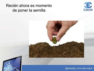 Recién ahora es momento
de poner la semilla
 