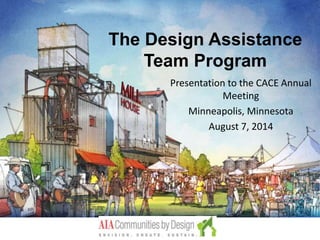 The Design Assistance
Team Program
Presentation to the CACE Annual
Meeting
Minneapolis, Minnesota
August 7, 2014
 