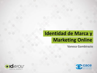 Identidad de Marca y
Marketing Online
Vanesa Gambirazio
 