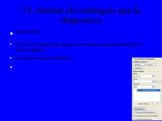 13.-Animar els continguts que la
diapositiva
● Seleccionarl'objecte
● Prémer en el panell de tasquesPersonalitza animacióModificar
efecteAfegeix
● Escollir un efecte de la llista
●
 