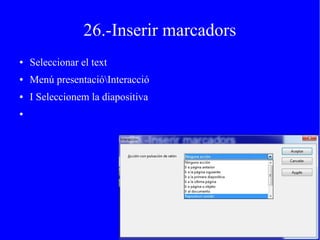 26.-Inserir marcadors
● Seleccionar el text
● Menú presentacióInteracció
● I Seleccionem la diapositiva
●
 