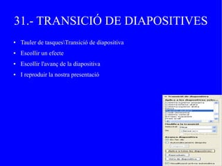 31.- TRANSICIÓ DE DIAPOSITIVES
● Tauler de tasquesTransició de diapositiva
● Escollir un efecte
● Escollir l'avanç de la diapositiva
● I reproduir la nostra presentació
 