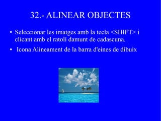 32.- ALINEAR OBJECTES
● Seleccionar les imatges amb la tecla <SHIFT> i
clicant amb el ratolí damunt de cadascuna.
● Icona Alineament de la barra d'eines de dibuix
 