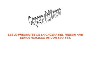 LES 20 PREGUNTES DE LA CACERA DEL TRESOR AMB
DEMOSTRACIONS DE COM S'HA FET.
 