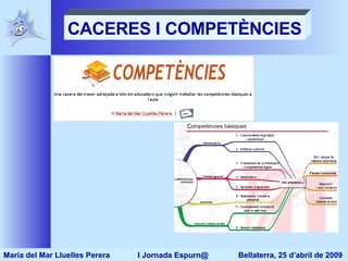 CACERES I COMPETÈNCIES Maria del Mar Lluelles Perera  I Jornada Espurn@  Bellaterra, 25 d’abril de 2009 