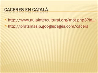 http://www.aulaintercultural.org/mot.php3?id_mot=430 http://pratsmasip.googlepages.com/cacera 